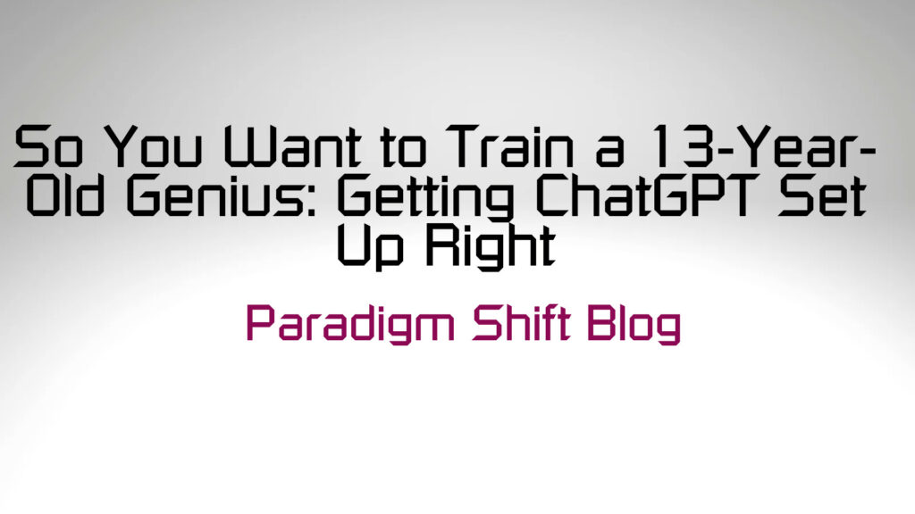 So You Want to Train a 13-Year-Old Genius: Getting ChatGPT Set Up Right