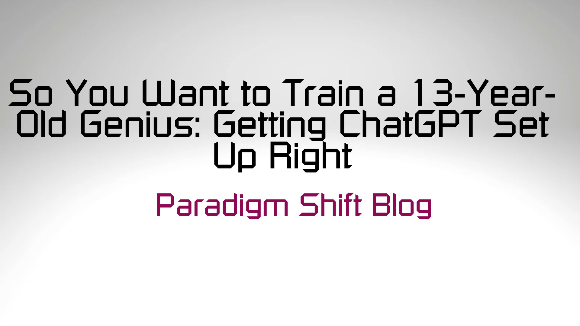 So You Want to Train a 13-Year-Old Genius: Getting ChatGPT Set Up Right